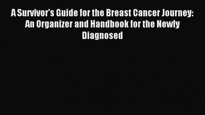 Read A Survivor's Guide for the Breast Cancer Journey: An Organizer and Handbook for the Newly