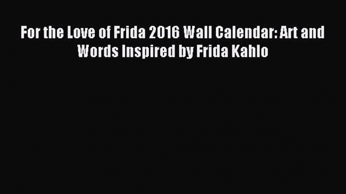 Read For the Love of Frida 2016 Wall Calendar: Art and Words Inspired by Frida Kahlo Ebook