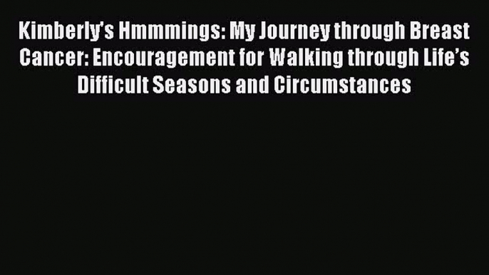 Read Kimberly's Hmmmings: My Journey through Breast Cancer: Encouragement for Walking through