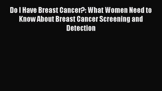 Read Do I Have Breast Cancer?: What Women Need to Know About Breast Cancer Screening and Detection