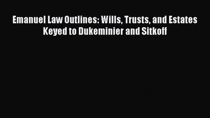 PDF Emanuel Law Outlines: Wills Trusts and Estates Keyed to Dukeminier and Sitkoff  EBook