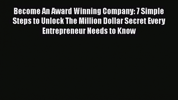 [Read book] Become An Award Winning Company: 7 Simple Steps to Unlock The Million Dollar Secret