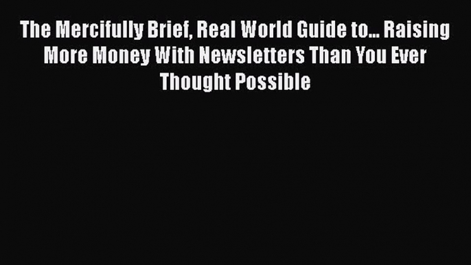 [Read book] The Mercifully Brief Real World Guide to... Raising More Money With Newsletters