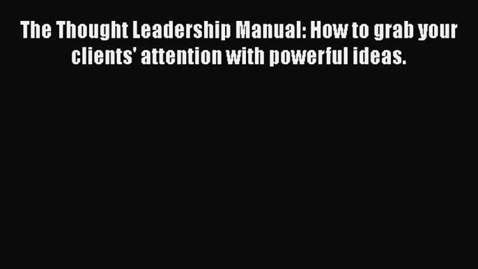 [Read book] The Thought Leadership Manual: How to grab your clients' attention with powerful