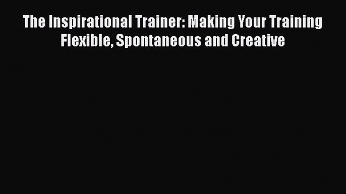 [Read book] The Inspirational Trainer: Making Your Training Flexible Spontaneous and Creative