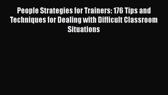 [Read book] People Strategies for Trainers: 176 Tips and Techniques for Dealing with Difficult