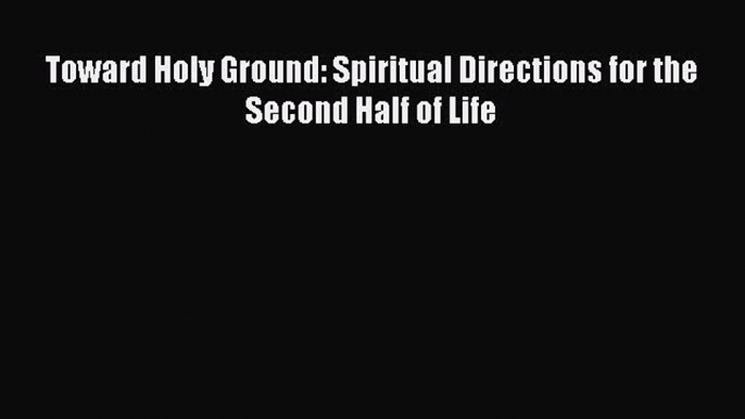 [PDF] Toward Holy Ground: Spiritual Directions for the Second Half of Life [Read] Online