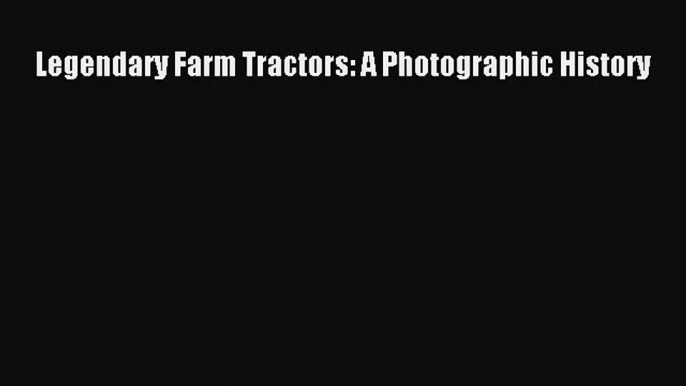 [Read Book] Legendary Farm Tractors: A Photographic History  EBook