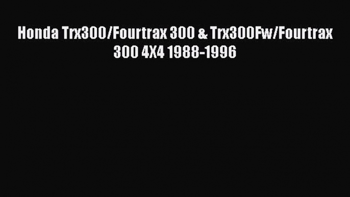 [Read Book] Honda Trx300/Fourtrax 300 & Trx300Fw/Fourtrax 300 4X4 1988-1996 Free PDF