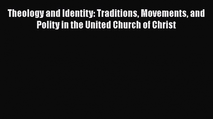 Book Theology and Identity: Traditions Movements and Polity in the United Church of Christ