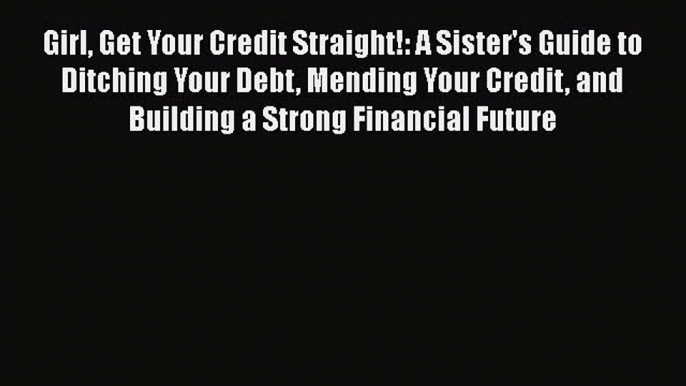 [Read book] Girl Get Your Credit Straight!: A Sister's Guide to Ditching Your Debt Mending