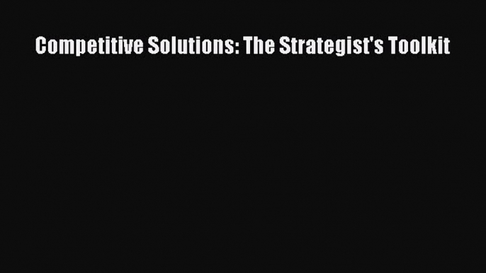 [Read book] Competitive Solutions: The Strategist's Toolkit [Download] Full Ebook