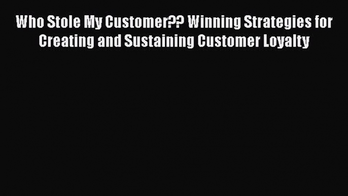 [Read book] Who Stole My Customer?? Winning Strategies for Creating and Sustaining Customer