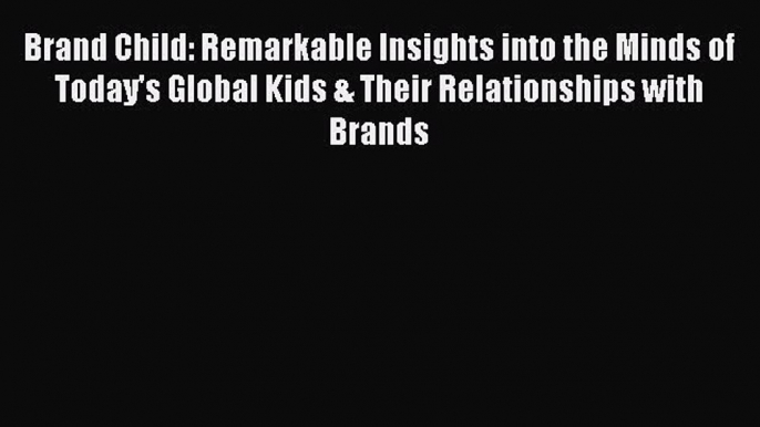 [Read book] Brand Child: Remarkable Insights into the Minds of Today's Global Kids & Their