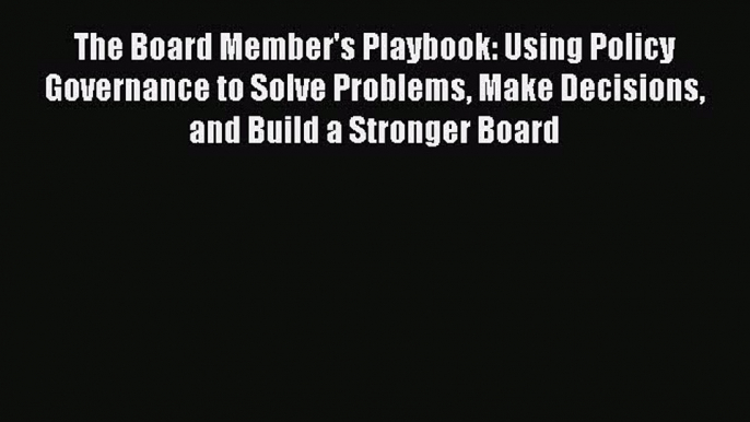 [Read book] The Board Member's Playbook: Using Policy Governance to Solve Problems Make Decisions