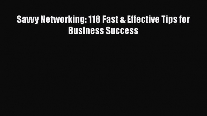 [Read book] Savvy Networking: 118 Fast & Effective Tips for Business Success [PDF] Online