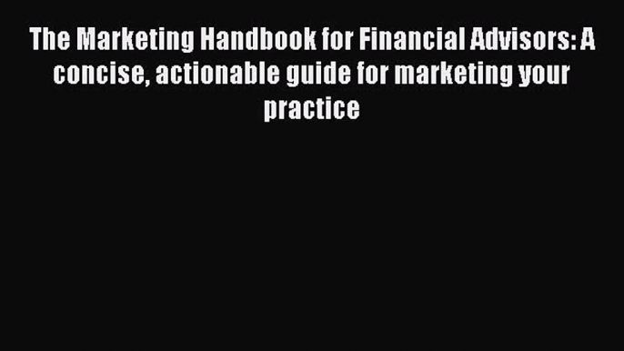 [Read book] The Marketing Handbook for Financial Advisors: A concise actionable guide for marketing