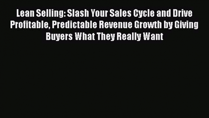 [Read book] Lean Selling: Slash Your Sales Cycle and Drive Profitable Predictable Revenue Growth