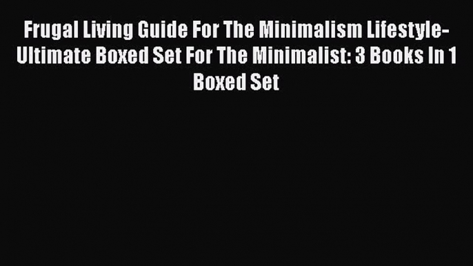 [Read book] Frugal Living Guide For The Minimalism Lifestyle- Ultimate Boxed Set For The Minimalist: