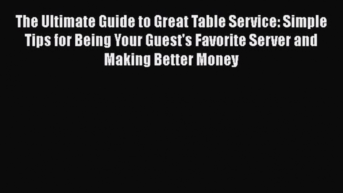 [Read book] The Ultimate Guide to Great Table Service: Simple Tips for Being Your Guest's Favorite