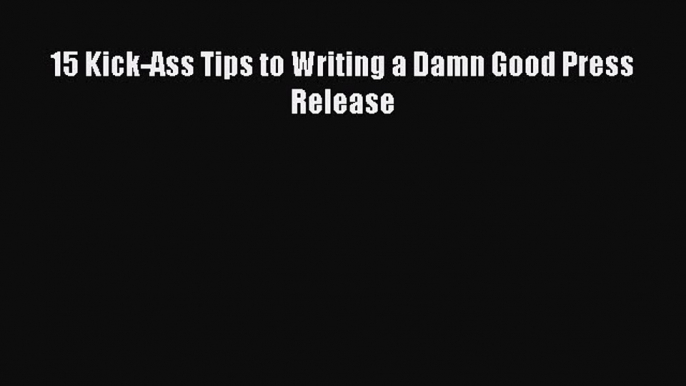 [Read book] 15 Kick-Ass Tips to Writing a Damn Good Press Release [Download] Online