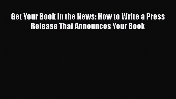 [Read book] Get Your Book in the News: How to Write a Press Release That Announces Your Book