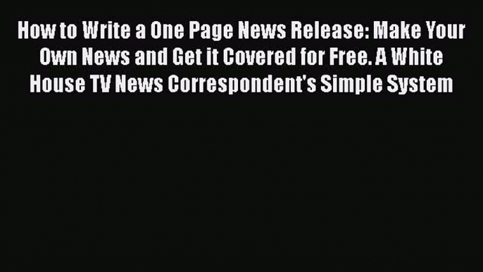 [Read book] How to Write a One Page News Release: Make Your Own News and Get it Covered for