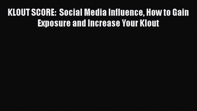 [Read book] KLOUT SCORE:  Social Media Influence How to Gain Exposure and Increase Your Klout