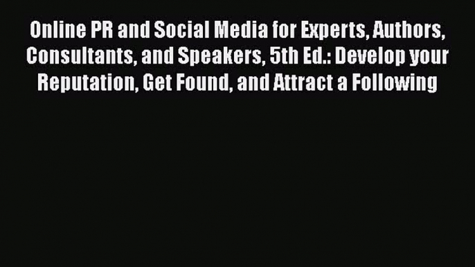 [Read book] Online PR and Social Media for Experts Authors Consultants and Speakers 5th Ed.: