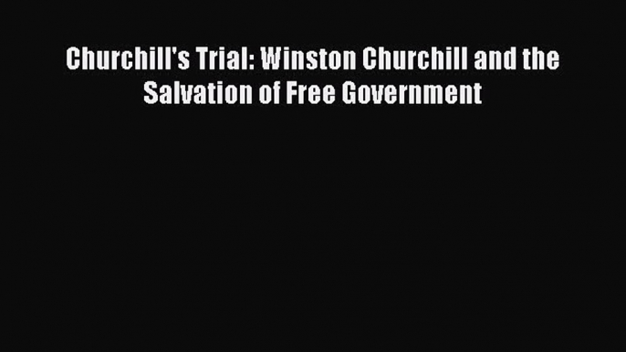 [Read Book] Churchill's Trial: Winston Churchill and the Salvation of Free Government Free