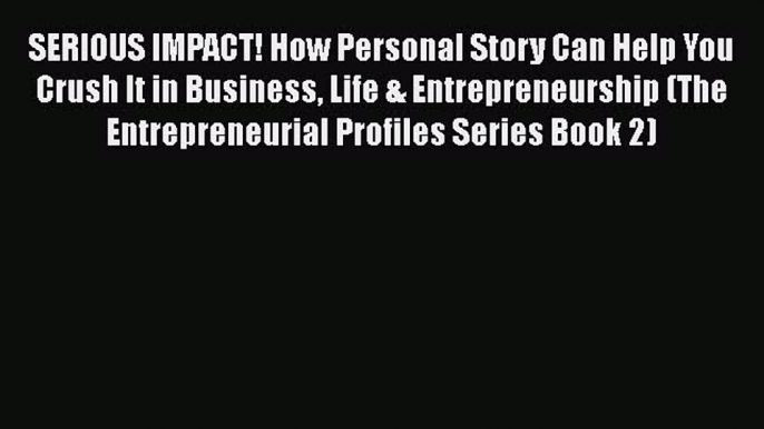 [Read book] SERIOUS IMPACT! How Personal Story Can Help You Crush It in Business Life & Entrepreneurship