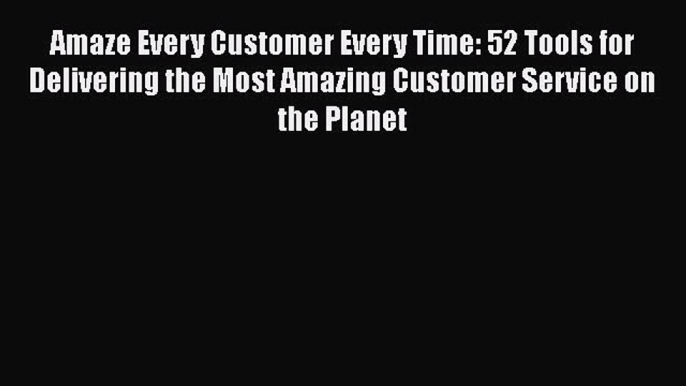 [Read book] Amaze Every Customer Every Time: 52 Tools for Delivering the Most Amazing Customer