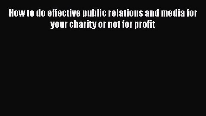 [Read book] How to do effective public relations and media for your charity or not for profit