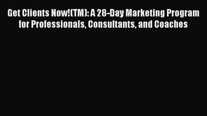 [Read book] Get Clients Now!(TM): A 28-Day Marketing Program for Professionals Consultants