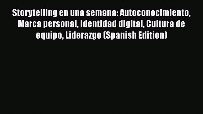 [Read book] Storytelling en una semana: Autoconocimiento Marca personal Identidad digital Cultura