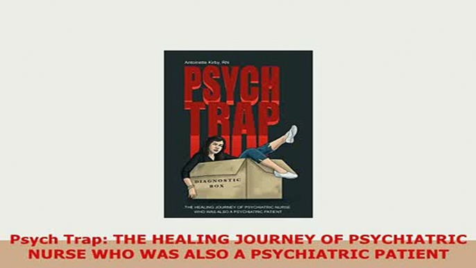 Download  Psych Trap THE HEALING JOURNEY OF PSYCHIATRIC NURSE WHO WAS ALSO A PSYCHIATRIC PATIENT Download Online