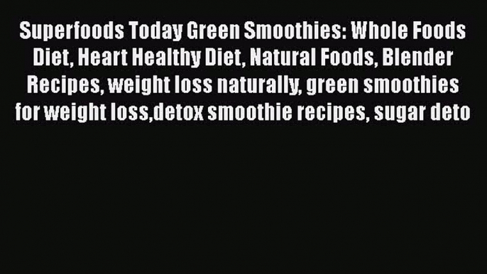 [PDF] Superfoods Today Green Smoothies: Whole Foods Diet Heart Healthy Diet Natural Foods Blender