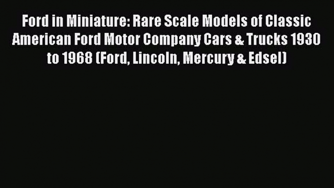 [Read Book] Ford in Miniature: Rare Scale Models of Classic American Ford Motor Company Cars