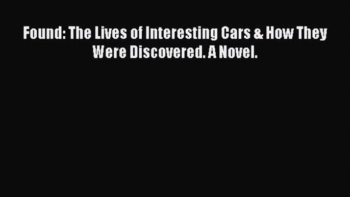 [Read Book] Found: The Lives of Interesting Cars & How They Were Discovered. A Novel.  Read