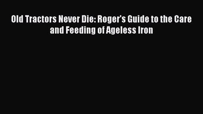 [Read Book] Old Tractors Never Die: Roger's Guide to the Care and Feeding of Ageless Iron