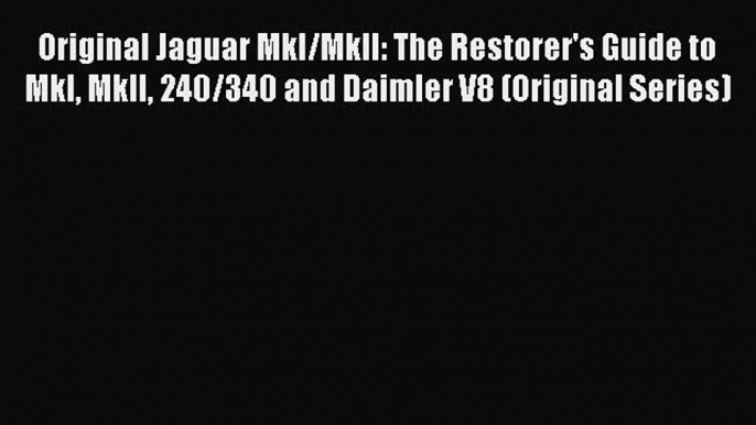 [Read Book] Original Jaguar MkI/MkII: The Restorer's Guide to MkI MkII 240/340 and Daimler