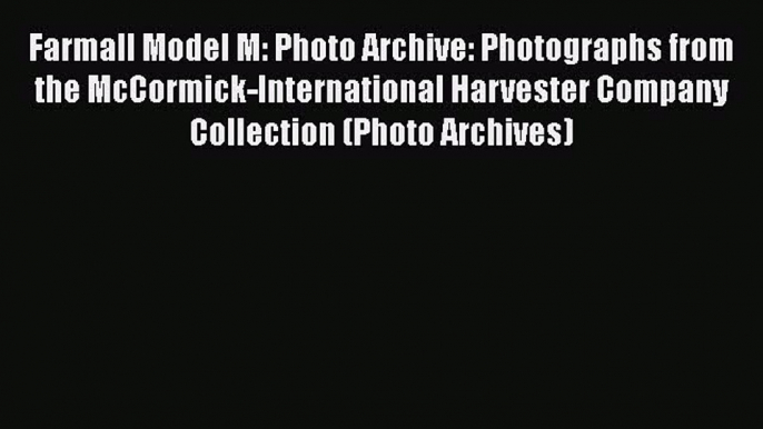 [Read Book] Farmall Model M: Photo Archive: Photographs from the McCormick-International Harvester