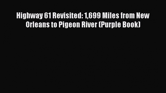 [Read Book] Highway 61 Revisited: 1699 Miles from New Orleans to Pigeon River (Purple Book)