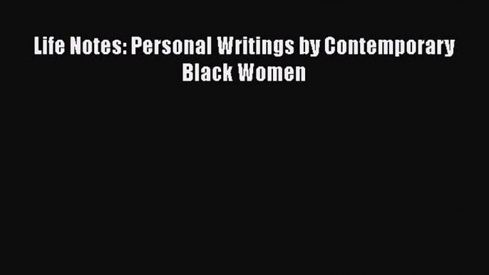 [Read Book] Life Notes: Personal Writings by Contemporary Black Women  EBook