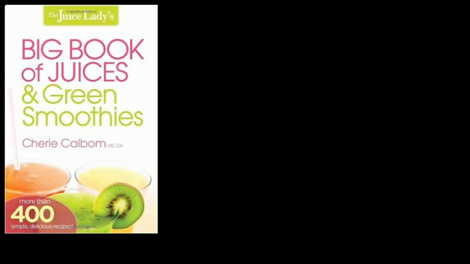 The Juice Lady's Big Book of Juices and Green Smoothies: More Than 400 Simple, Delicious Recipes! 2013 by Cherie Calbom