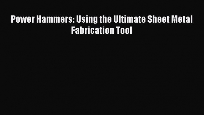 [Read Book] Power Hammers: Using the Ultimate Sheet Metal Fabrication Tool  EBook