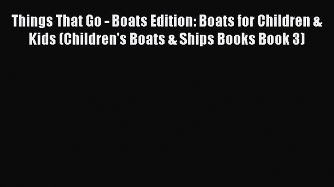 [Read Book] Things That Go - Boats Edition: Boats for Children & Kids (Children's Boats & Ships