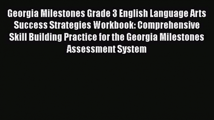 Download Georgia Milestones Grade 3 English Language Arts Success Strategies Workbook: Comprehensive