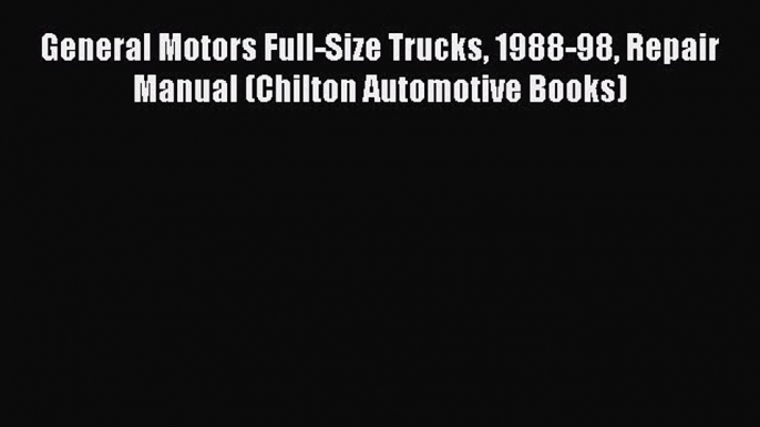 [Read Book] General Motors Full-Size Trucks 1988-98 Repair Manual (Chilton Automotive Books)