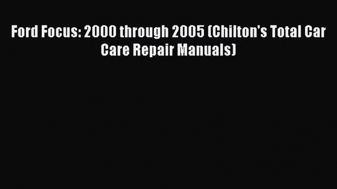 [Read Book] Ford Focus: 2000 through 2005 (Chilton's Total Car Care Repair Manuals)  EBook